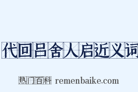 代回吕舍人启近义词是什么意思的图片